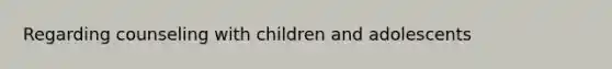 Regarding counseling with children and adolescents