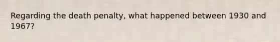 Regarding the death penalty, what happened between 1930 and 1967?