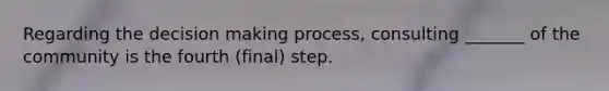 Regarding the decision making process, consulting _______ of the community is the fourth (final) step.