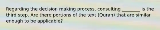 Regarding the decision making process, consulting ________ is the third step. Are there portions of the text (Quran) that are similar enough to be applicable?