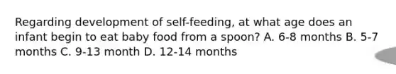 Regarding development of self-feeding, at what age does an infant begin to eat baby food from a spoon? A. 6-8 months B. 5-7 months C. 9-13 month D. 12-14 months