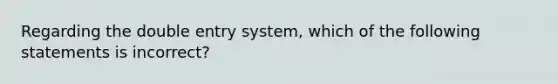 Regarding the double entry system, which of the following statements is incorrect?