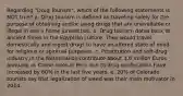 Regarding "Drug Tourism", which of the following statements is NOT true? a. Drug tourism is defined as traveling solely for the purpose of obtaining and/or using drugs that are unavailable or illegal in one's home jurisdiction. b. Drug tourism dates back to ancient times in the Egyptian culture. They would travel domestically and ingest drugs to have an altered state of mind for religious or spiritual purposes. c. Prostitution and soft-drug industry in the Netherlands contribute about 3.6 million Euros annually. d. Crime rates in Peru due to drug confiscation have increased by 60% in the last five years. e. 20% of Colorado tourists say that legalization of weed was their main motivator in 2014.