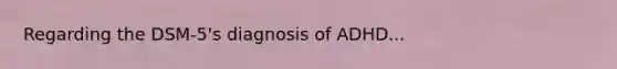 Regarding the DSM-5's diagnosis of ADHD...