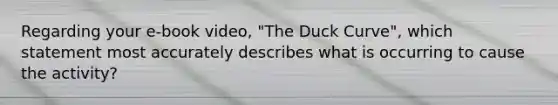 Regarding your e-book video, "The Duck Curve", which statement most accurately describes what is occurring to cause the activity?