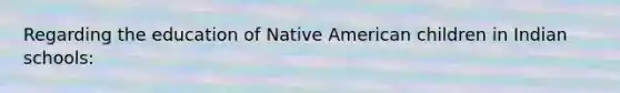 Regarding the education of Native American children in Indian schools: