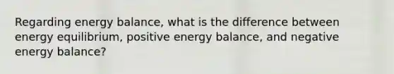 Regarding energy balance, what is the difference between energy equilibrium, positive energy balance, and negative energy balance?