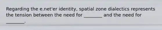 Regarding the e.net'er identity, spatial zone dialectics represents the tension between the need for ________ and the need for ________.