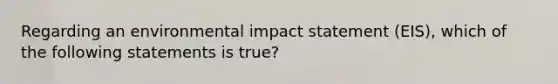 Regarding an environmental impact statement (EIS), which of the following statements is true?