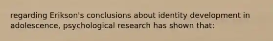 regarding Erikson's conclusions about identity development in adolescence, psychological research has shown that: