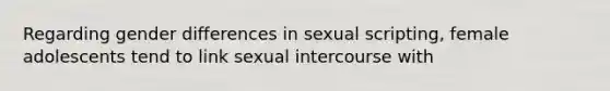 Regarding gender differences in sexual scripting, female adolescents tend to link sexual intercourse with