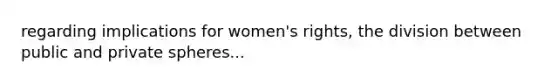 regarding implications for women's rights, the division between public and private spheres...