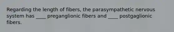 Regarding the length of fibers, the parasympathetic nervous system has ____ preganglionic fibers and ____ postgaglionic fibers.