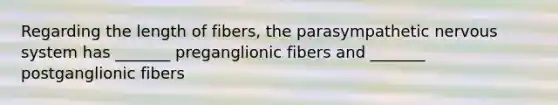 Regarding the length of fibers, the parasympathetic nervous system has _______ preganglionic fibers and _______ postganglionic fibers