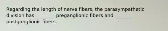 Regarding the length of nerve fibers, the parasympathetic division has ________ preganglionic fibers and _______ postganglionic fibers.