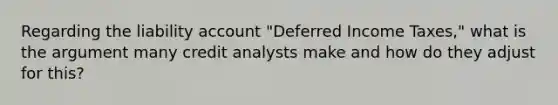 Regarding the liability account "Deferred Income Taxes," what is the argument many credit analysts make and how do they adjust for this?