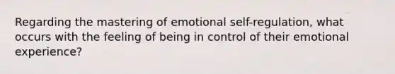 Regarding the mastering of emotional self-regulation, what occurs with the feeling of being in control of their emotional experience?