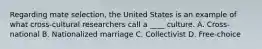 Regarding mate selection, the United States is an example of what cross-cultural researchers call a ____ culture. A. Cross-national B. Nationalized marriage C. Collectivist D. Free-choice