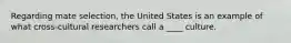 Regarding mate selection, the United States is an example of what cross-cultural researchers call a ____ culture.