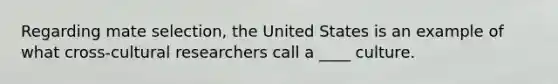 Regarding mate selection, the United States is an example of what cross-cultural researchers call a ____ culture.