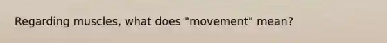 Regarding muscles, what does "movement" mean?