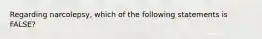 Regarding narcolepsy, which of the following statements is FALSE?