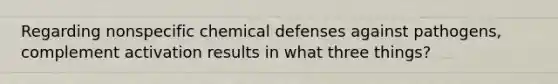 Regarding nonspecific chemical defenses against pathogens, complement activation results in what three things?