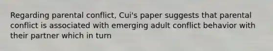 Regarding parental conflict, Cui's paper suggests that parental conflict is associated with emerging adult conflict behavior with their partner which in turn