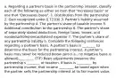 a. Regarding a partner's basis in the partnership interest, classify each of the following as either an item that "Increases basis" or one that "Decreases basis". 1. Distribution from the partnership 2. Gain recognized under § 721(b) 3. Partner's liability assumed by the partnership 4. The partner's share of taxable income 5. Additional contribution to the partnership 6. The partner's share of separately stated deductions, foreign taxes, losses, and nondeductible/noncapitalized expense 7. The partner's share of any partnership liability b. Complete the following sentences regarding a partner's basis. A partner's basis is ________ to determine the basis for the partnership interest. A partner's basis may never be reduced below zero (i.e., no negative basis is allowed)._________ (T/F) Basis adjustments preserve the partnership's ________ of taxation. If basis is _________ by partnership income, that income _________ be taxed again when the partner sells the partnership interest at its fair market value.