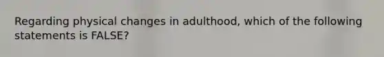 Regarding physical changes in adulthood, which of the following statements is FALSE?