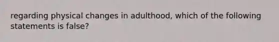 regarding physical changes in adulthood, which of the following statements is false?