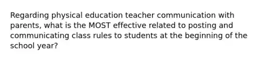 Regarding physical education teacher communication with parents, what is the MOST effective related to posting and communicating class rules to students at the beginning of the school year?