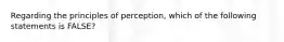 Regarding the principles of perception, which of the following statements is FALSE?