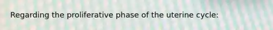 Regarding the proliferative phase of the uterine cycle: