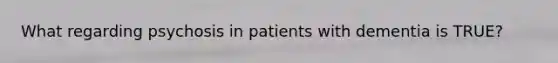 What regarding psychosis in patients with dementia is TRUE?