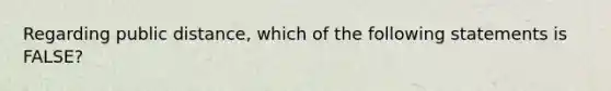 Regarding public distance, which of the following statements is FALSE?