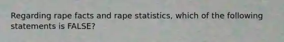 Regarding rape facts and rape statistics, which of the following statements is FALSE?