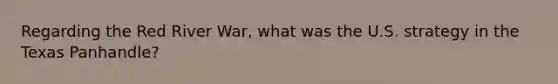 Regarding the Red River War, what was the U.S. strategy in the Texas Panhandle?
