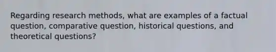 Regarding research methods, what are examples of a factual question, comparative question, historical questions, and theoretical questions?