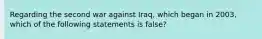 Regarding the second war against Iraq, which began in 2003, which of the following statements is false?