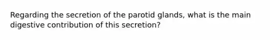 Regarding the secretion of the parotid glands, what is the main digestive contribution of this secretion?