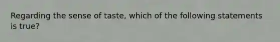 Regarding the sense of taste, which of the following statements is true?