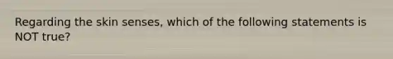 Regarding the skin senses, which of the following statements is NOT true?