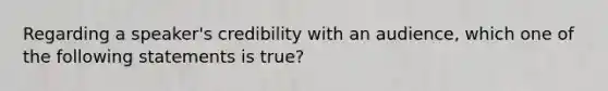 Regarding a speaker's credibility with an audience, which one of the following statements is true?