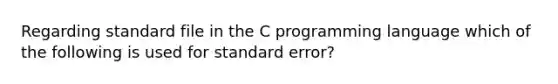 Regarding standard file in the C programming language which of the following is used for standard error?