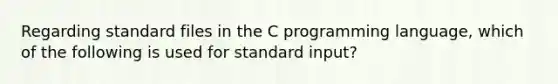 Regarding standard files in the C programming language, which of the following is used for standard input?