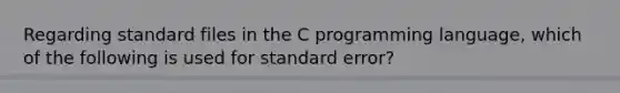 Regarding standard files in the C programming language, which of the following is used for standard error?