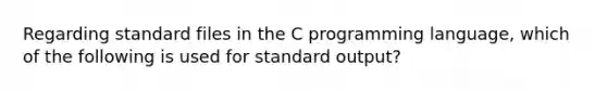 Regarding standard files in the C programming language, which of the following is used for standard output?