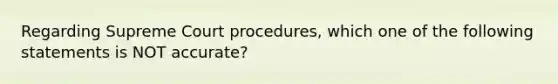 Regarding Supreme Court procedures, which one of the following statements is NOT accurate?