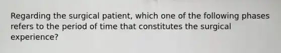 Regarding the surgical patient, which one of the following phases refers to the period of time that constitutes the surgical experience?